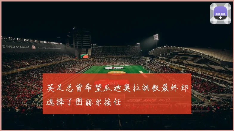 英足总曾希望瓜迪奥拉执教最终却选择了图赫尔接任