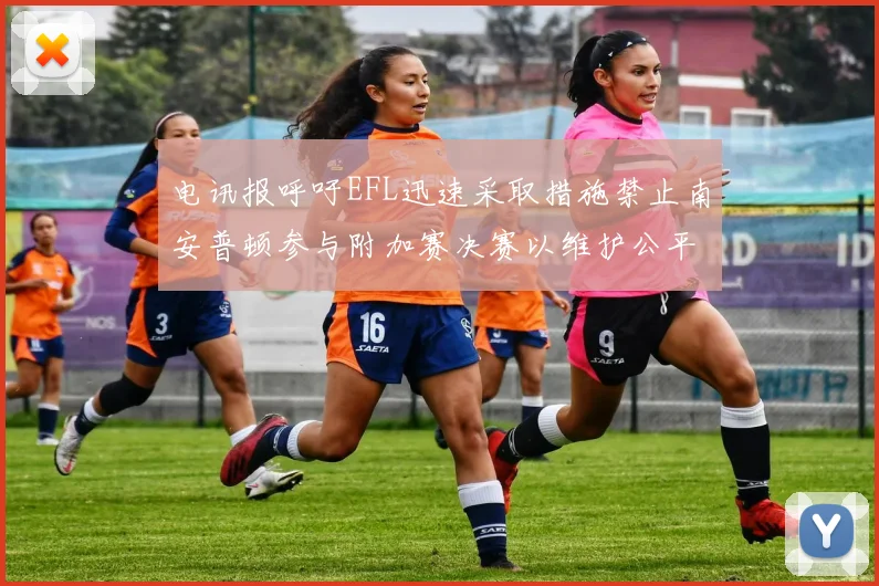 电讯报呼吁EFL迅速采取措施禁止南安普顿参与附加赛决赛以维护公平竞争