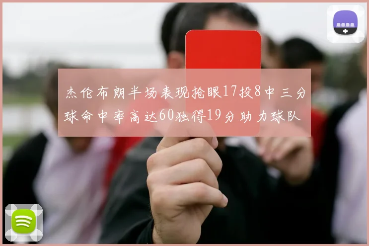 杰伦布朗半场表现抢眼17投8中三分球命中率高达60独得19分助力球队