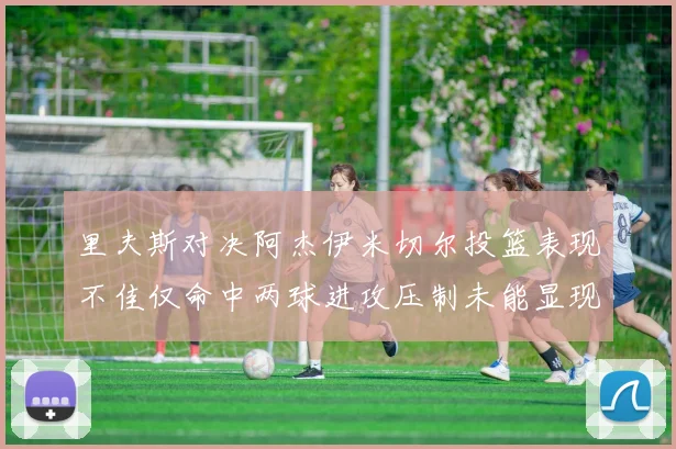 里夫斯对决阿杰伊米切尔投篮表现不佳仅命中两球进攻压制未能显现