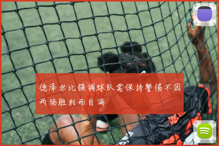 德泽尔比强调球队需保持警惕不因两场胜利而自满