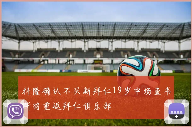 科隆确认不买断拜仁19岁中场查韦斯将重返拜仁俱乐部