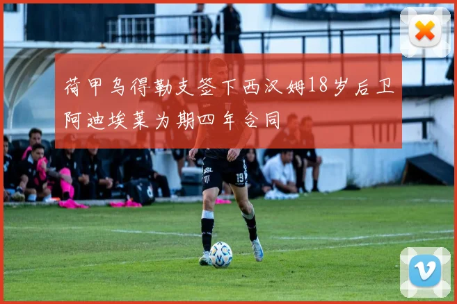 荷甲乌得勒支签下西汉姆18岁后卫阿迪埃莱为期四年合同