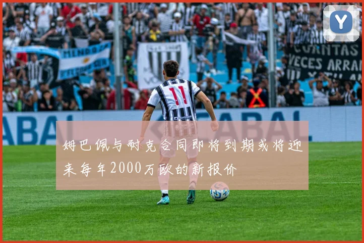 姆巴佩与耐克合同即将到期或将迎来每年2000万欧的新报价