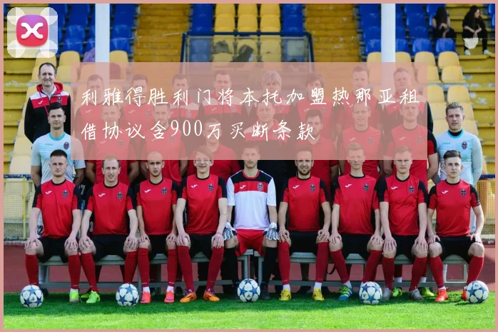 利雅得胜利门将本托加盟热那亚租借协议含900万买断条款