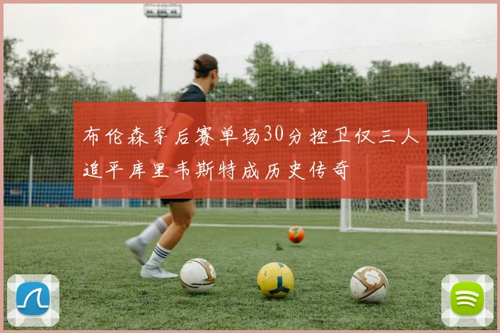 布伦森季后赛单场30分控卫仅三人追平库里韦斯特成历史传奇