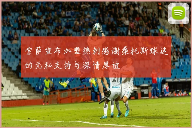 索萨宣布加盟热刺感谢桑托斯球迷的无私支持与深情厚谊
