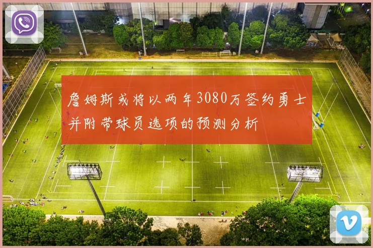 詹姆斯或将以两年3080万签约勇士并附带球员选项的预测分析