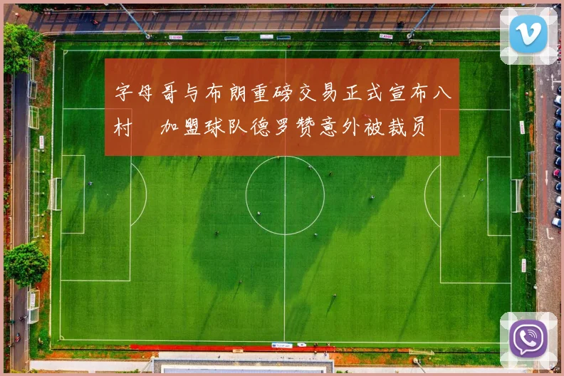 字母哥与布朗重磅交易正式宣布八村塁加盟球队德罗赞意外被裁员
